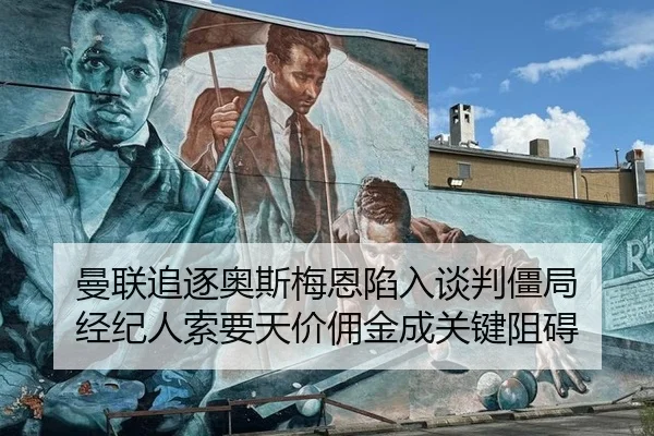 曼联追逐奥斯梅恩陷入谈判僵局 经纪人索要天价佣金成关键阻碍