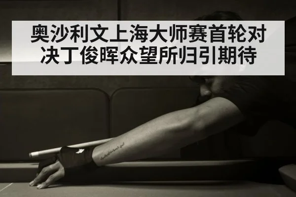 奥沙利文上海大师赛首轮对决丁俊晖众望所归引期待