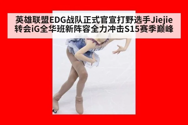 英雄联盟EDG战队正式官宣打野选手Jiejie转会iG全华班新阵容全力冲击S15赛季巅峰