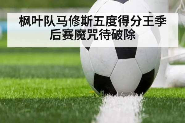 枫叶队马修斯五度得分王季后赛魔咒待破除