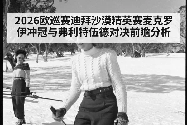 2026欧巡赛迪拜沙漠精英赛麦克罗伊冲冠与弗利特伍德对决前瞻分析
