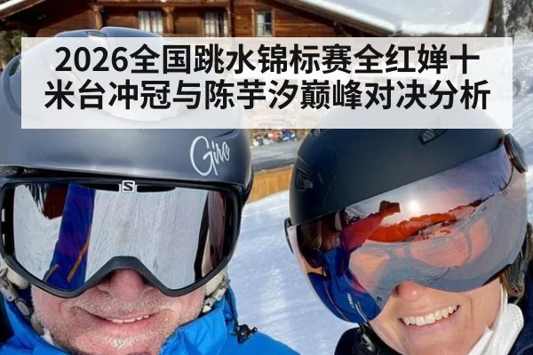 2026全国跳水锦标赛全红婵十米台冲冠与陈芋汐巅峰对决分析